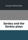 Sardou and the Sardou plays - Jerome Alfred Hart