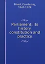 Parliament; its history, constitution and practice - Courtenay Ilbert