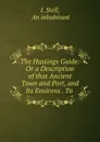 The Hastings Guide: Or a Description of that Ancient Town and Port, and Its Environs . To . - I. Stell