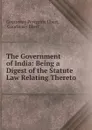 The Government of India: Being a Digest of the Statute Law Relating Thereto - Courtenay Peregrine Ilbert