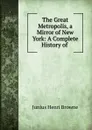 The Great Metropolis, a Mirror of New York: A Complete History of . - Junius Henri Browne