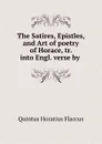 The Satires, Epistles, and Art of poetry of Horace, tr. into Engl. verse by . - Quintus Horatius Flaccus