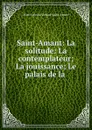 Saint-Amant: La solitude: La contemplateur; La jouissance; Le palais de la . - Marc Antoine Gérard Saint-Amant