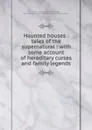 Haunted houses : tales of the supernatural : with some account of hereditary curses and family legends - Charles George Harper