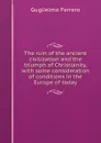 The ruin of the ancient civilization and the triumph of Christianity, with some consideration of conditions in the Europe of today - Guglielmo Ferrero