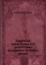 Saggio sul naturalismo e il positivismo in rapporto al diritto penale - Umberto Farese