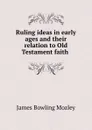 Ruling ideas in early ages and their relation to Old Testament faith . - James Bowling Mozley