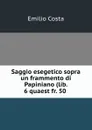 Saggio esegetico sopra un frammento di Papiniano (lib. 6 quaest fr. 50 . - Emilio Costa