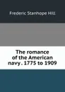 The romance of the American navy . 1775 to 1909 - Frederic Stanhope Hill