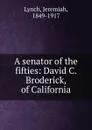A senator of the fifties: David C. Broderick, of California - Lynch, Jeremiah, 1849-1917