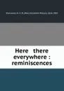 Here . there . everywhere : reminiscences - Mary Elizabeth Wilson Sherwood