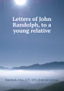 Letters of John Randolph, to a young relative - John Randolph