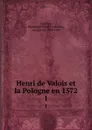 Henri de Valois et la Pologne en 1572. 1 - Emmanuel Henri Victurnien Noailles