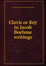 Clavis or Key to Jacob Boehme writings - Jakob Böhme