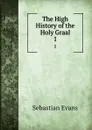 The High History of the Holy Graal. 1 - Sebastian Evans