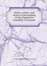 Rules, orders, and forms of proceeding of the Legislative Assembly of Canada . - Canada. Parliament. Legislative assembly