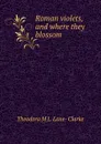 Roman violets, and where they blossom - Theodora M. L. Lane-Clarke