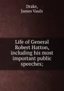 Life of General Robert Hatton, including his most important public speeches; - James Vaulx Drake