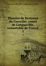 Histoire de Bertrand du Guesclin: comte de Longueville, connetable de France. 1 - Guyard de Berville Guillaume Francois