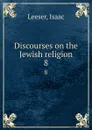 Discourses on the Jewish religion. 8 - Isaac Leeser