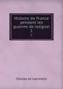 Histoire de France pendant les guerres de religion. 1 - Charles de Lacretelle