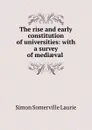 The rise and early constitution of universities: with a survey of mediaeval . - Laurie Simon Somerville