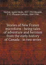 Stories of New France microform : being tales of adventure and heroism from the early history of Canada : in two series - Agnes Maule Machar