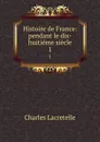 Histoire de France: pendant le dix-huitieme siecle. 1 - Charles Lacretelle