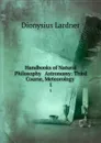 Handbooks of Natural Philosophy . Astronomy: Third Course, Meteorology . 1 - Dionysius Lardner