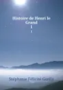 Histoire de Henri le Grand. 1 - Stéphanie Félicité Genlis