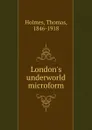London.s underworld microform - Thomas Holmes
