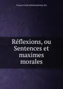Reflexions, ou Sentences et maximes morales - François La Rochefoucauld