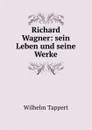 Richard Wagner: sein Leben und seine Werke - Wilhelm Tappert