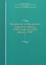 Histoire de la Revolution francaise depuis 1789 jusqu.en 1814: depuis 1789 . 1 - François-Auguste-Marie-Alexis Mignet