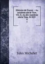 Histoire de France .: Au seizieme siecle Tom. VII.-X. Au dix-septieme siecle Tom. XI-XIV . 8 - Jules Michelet