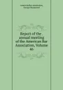 Report of the . annual meeting of the American Bar Association, Volume 46 - George Sharswood