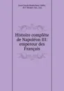 Histoire complete de Napoleon III: empereur des Francais - Jean Claude Barthélemy Gallix