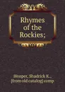 Rhymes of the Rockies; - Shadrick K. Hooper