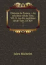 Histoire de France .: Au seizieme siecle Tom. VII.-X. Au dix-septieme siecle Tom. XI-XIV . 7 - Jules Michelet
