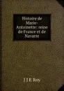 Histoire de Marie-Antoinette: reine de France et de Navarre - J.J. E. Roy