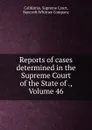 Reports of cases determined in the Supreme Court of the State of ., Volume 46 - California. Supreme Court