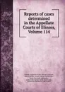 Reports of cases determined in the Appellate Courts of Illinois, Volume 114 - Illinois. Appellate Court