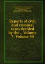 Reports of civil and criminal cases decided by the ., Volume 7;.Volume 30 - Kentucky Court of Appeals