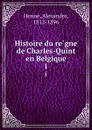 Histoire du regne de Charles-Quint en Belgique. 1 - Alexandre Henne