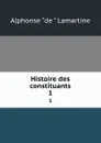 Histoire des constituants. 1 - Lamartine Alphonse de