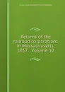 Returns of the railroad corporations in Massachusetts, 1857 ., Volume 10 - Massachusetts. Secretary of the commonwealth