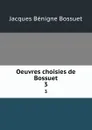 Oeuvres choisies de Bossuet. 3 - Bossuet Jacques Bénigne