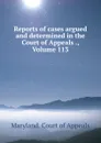 Reports of cases argued and determined in the Court of Appeals ., Volume 113 - Maryland. Court of Appeals