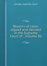 Reports of cases argued and decided in the Supreme Court of ., Volume 86 - Georgia. Supreme Court