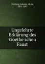 Ungelehrte Erklarung des Goethe.schen Faust - Johann Adam Hartung